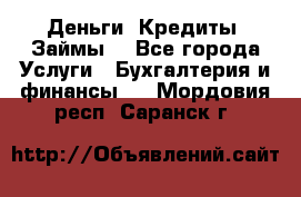 Деньги. Кредиты. Займы. - Все города Услуги » Бухгалтерия и финансы   . Мордовия респ.,Саранск г.